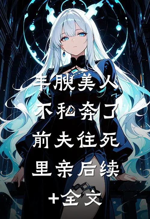 丰腴美人不私奔了，前夫往死里亲后续+全文